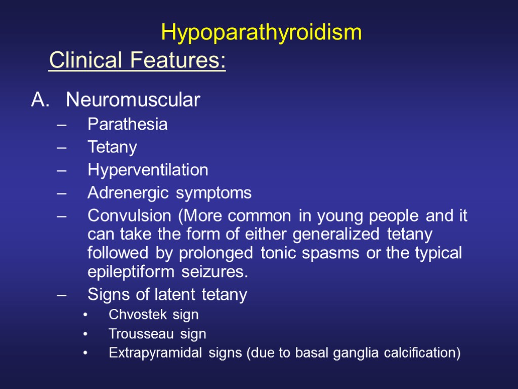 Hypoparathyroidism Neuromuscular Parathesia Tetany Hyperventilation Adrenergic symptoms Convulsion (More common in young people and